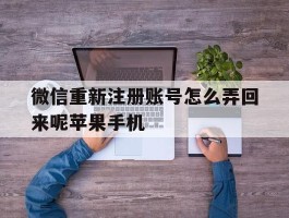 微信重新注册账号怎么弄回来呢苹果手机