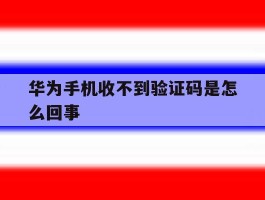 华为手机收不到验证码是怎么回事