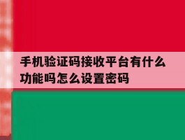 关于手机验证码接收平台有什么功能吗怎么设置密码的信息