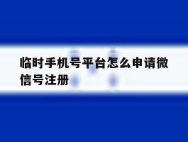 临时手机号平台怎么申请微信号注册