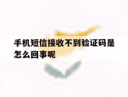 手机短信接收不到验证码是怎么回事呢