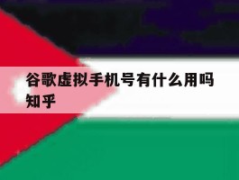 包含谷歌虚拟手机号有什么用吗知乎的词条