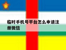 临时手机号平台怎么申请注册微信