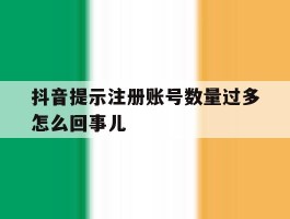 抖音提示注册账号数量过多怎么回事儿