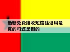最新免费接收短信验证码是真的吗还是假的