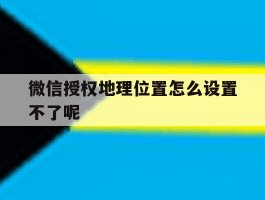 微信授权地理位置怎么设置不了呢
