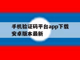 关于手机验证码平台app下载安卓版本最新的信息
