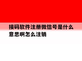 关于接码软件注册微信号是什么意思啊怎么注销的信息