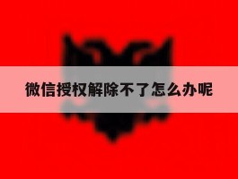 微信授权解除不了怎么办呢