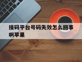 接码平台号码失效怎么回事啊苹果