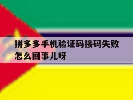 拼多多手机验证码接码失败怎么回事儿呀的简单介绍