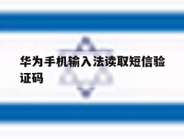 关于华为手机输入法读取短信验证码的信息