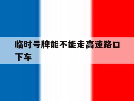 临时号牌能不能走高速路口下车