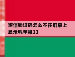 短信验证码怎么不在屏幕上显示呢苹果13的简单介绍