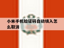 小米手机验证码自动填入怎么取消