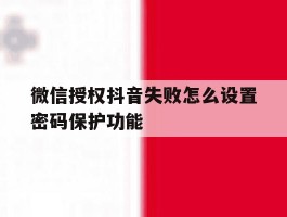 微信授权抖音失败怎么设置密码保护功能