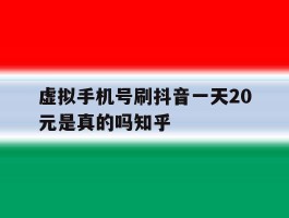 虚拟手机号刷抖音一天20元是真的吗知乎的简单介绍