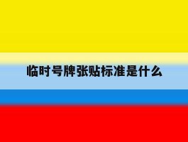 临时号牌张贴标准是什么
