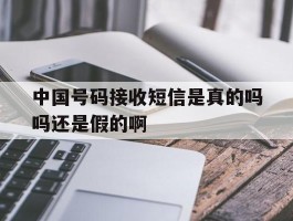 中国号码接收短信是真的吗吗还是假的啊