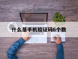什么是手机验证码6个数