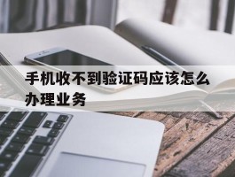 手机收不到验证码应该怎么办理业务