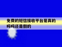 免费的短信接收平台是真的吗吗还是假的