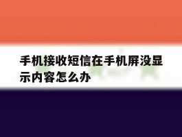 手机接收短信在手机屏没显示内容怎么办