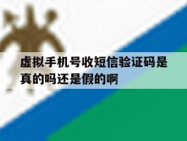 包含虚拟手机号收短信验证码是真的吗还是假的啊的词条