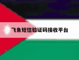 飞鱼短信验证码接收平台