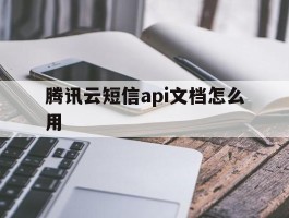 腾讯云短信api文档怎么用