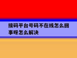 接码平台号码不在线怎么回事呀怎么解决