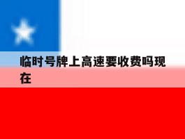 临时号牌上高速要收费吗现在
