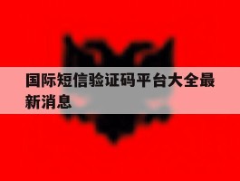 包含国际短信验证码平台大全最新消息的词条