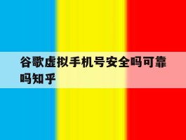 谷歌虚拟手机号安全吗可靠吗知乎