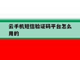 云手机短信验证码平台怎么用的
