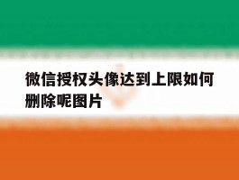 关于微信授权头像达到上限如何删除呢图片的信息
