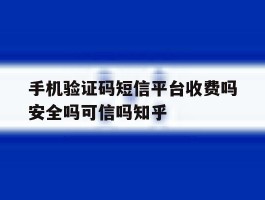 包含手机验证码短信平台收费吗安全吗可信吗知乎的词条