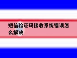 短信验证码接收系统错误怎么解决