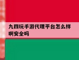 九四玩手游代理平台怎么样啊安全吗