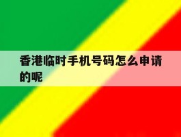 香港临时手机号码怎么申请的呢的简单介绍