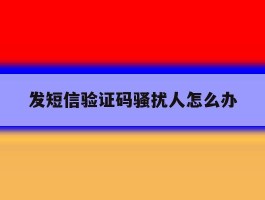 发短信验证码骚扰人怎么办