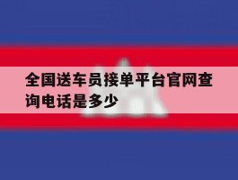 全国送车员接单平台官网查询电话是多少