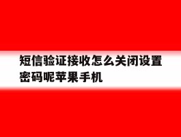 关于短信验证接收怎么关闭设置密码呢苹果手机的信息