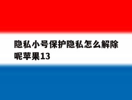 隐私小号保护隐私怎么解除呢苹果13的简单介绍