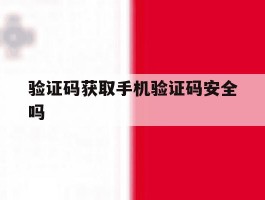 验证码获取手机验证码安全吗