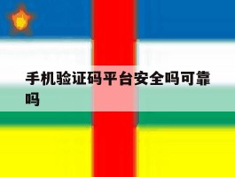 手机验证码平台安全吗可靠吗