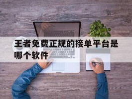 王者免费正规的接单平台是哪个软件