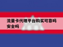 流量卡代理平台购买可靠吗安全吗