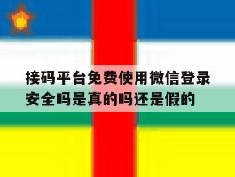 接码平台免费使用微信登录安全吗是真的吗还是假的的简单介绍