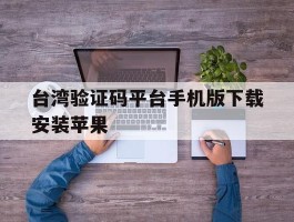 包含台湾验证码平台手机版下载安装苹果的词条